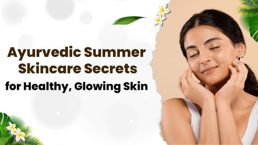 Ayurvedic Summer Skincare Secrets for Healthy, Glowing Skin