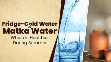 Fridge Water vs. Matka Water: Which One Is Healthier in Summer?